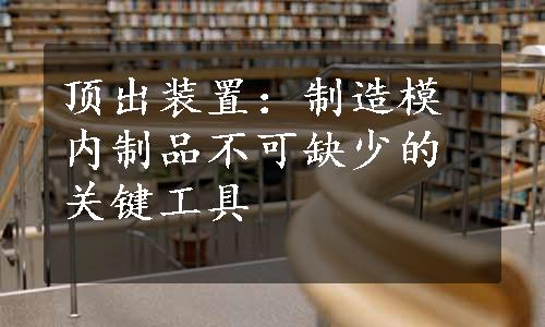 顶出装置：制造模内制品不可缺少的关键工具