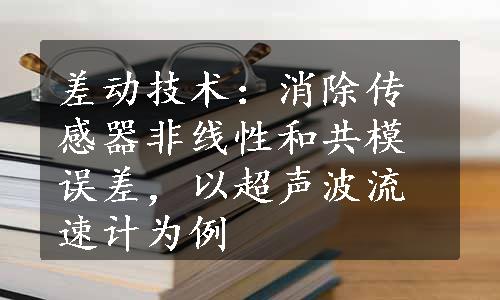 差动技术：消除传感器非线性和共模误差，以超声波流速计为例