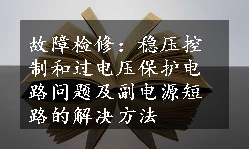 故障检修：稳压控制和过电压保护电路问题及副电源短路的解决方法