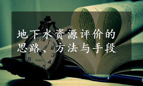 地下水资源评价的思路、方法与手段