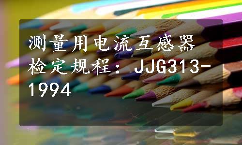 测量用电流互感器检定规程：JJG313-1994