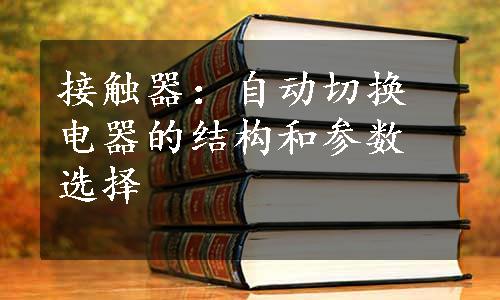 接触器：自动切换电器的结构和参数选择