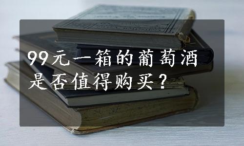 99元一箱的葡萄酒是否值得购买？