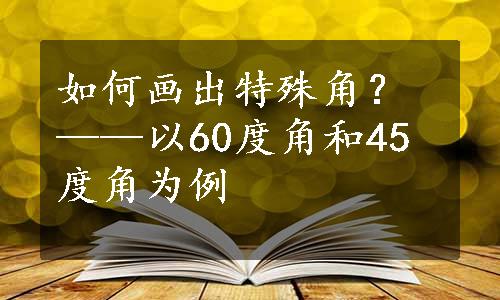 如何画出特殊角？——以60度角和45度角为例