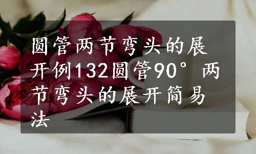 圆管两节弯头的展开例132圆管90°两节弯头的展开简易法