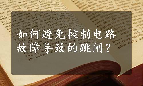 如何避免控制电路故障导致的跳闸？