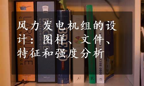 风力发电机组的设计：图样、文件、特征和强度分析