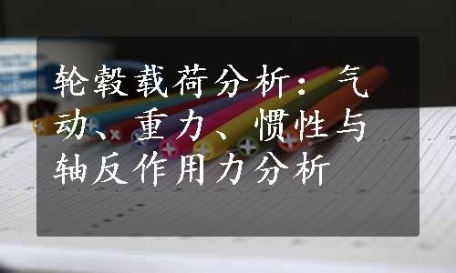 轮毂载荷分析：气动、重力、惯性与轴反作用力分析