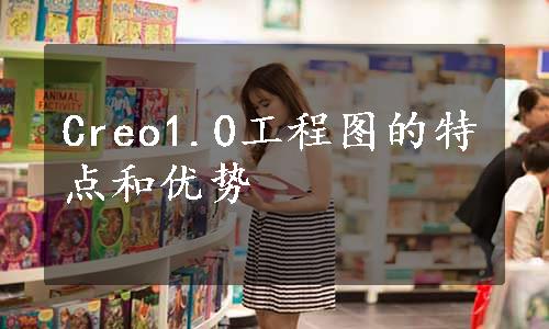 Creo1.0工程图的特点和优势