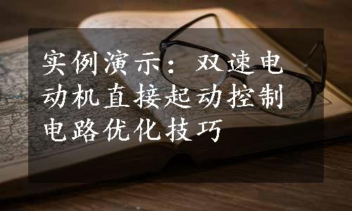 实例演示：双速电动机直接起动控制电路优化技巧