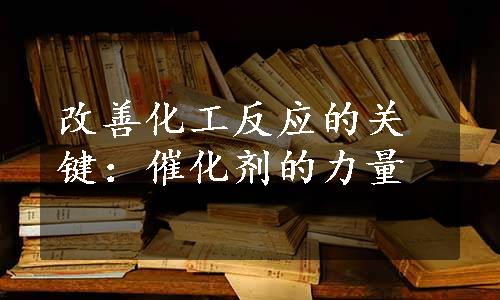 改善化工反应的关键：催化剂的力量