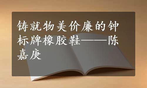 铸就物美价廉的钟标牌橡胶鞋——陈嘉庚