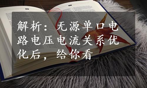 解析：无源单口电路电压电流关系优化后，给你看