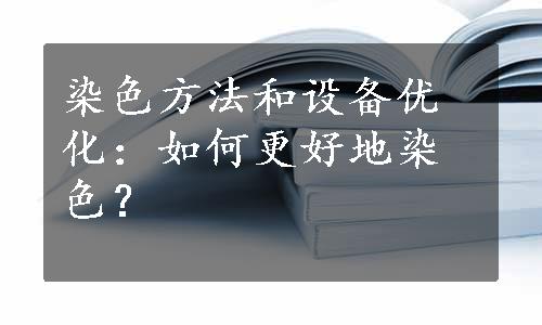 染色方法和设备优化：如何更好地染色？