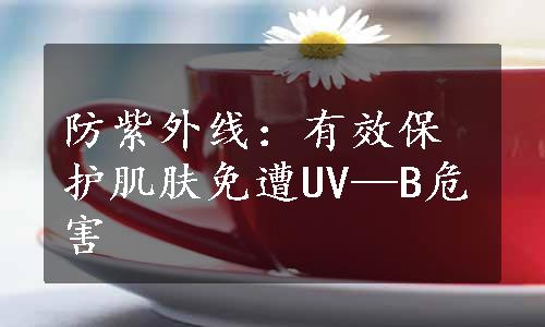 防紫外线：有效保护肌肤免遭UV—B危害