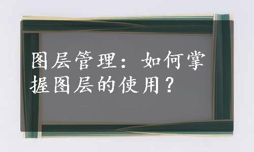 图层管理：如何掌握图层的使用？