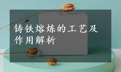 铸铁熔炼的工艺及作用解析