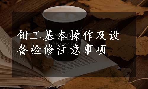 钳工基本操作及设备检修注意事项