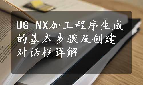 UG NX加工程序生成的基本步骤及创建对话框详解