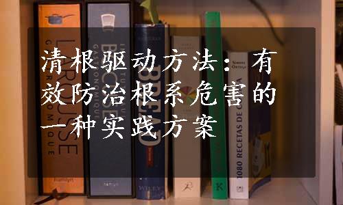 清根驱动方法：有效防治根系危害的一种实践方案