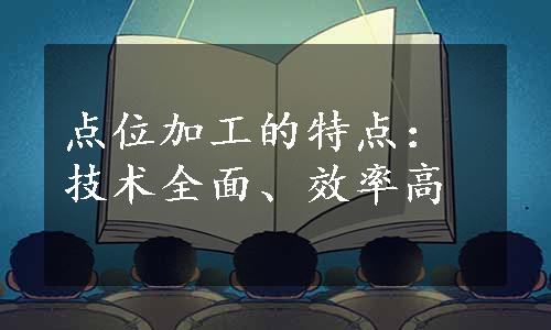 点位加工的特点：技术全面、效率高