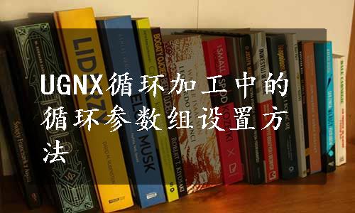 UGNX循环加工中的循环参数组设置方法