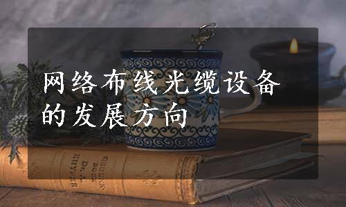 网络布线光缆设备的发展方向