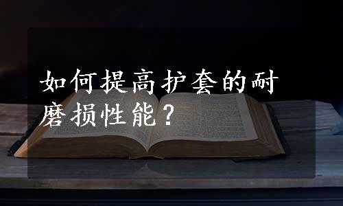 如何提高护套的耐磨损性能？