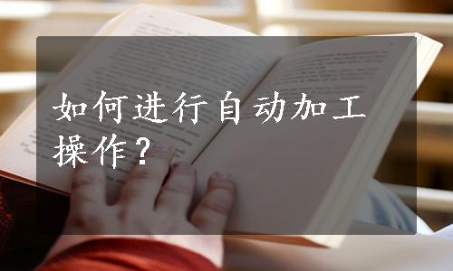 如何进行自动加工操作？