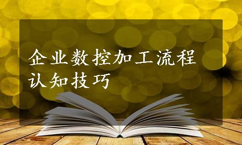 企业数控加工流程认知技巧