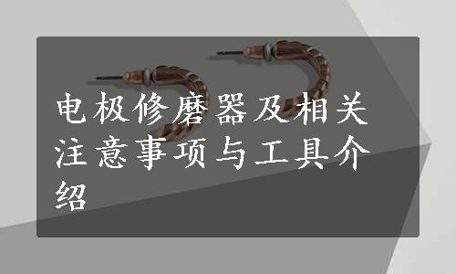 电极修磨器及相关注意事项与工具介绍