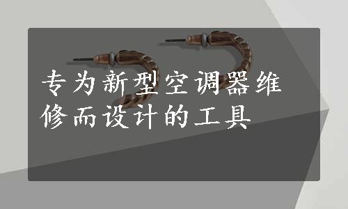 专为新型空调器维修而设计的工具