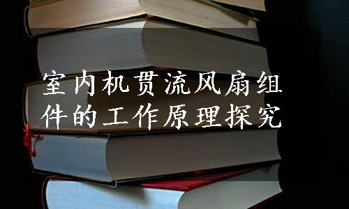 室内机贯流风扇组件的工作原理探究