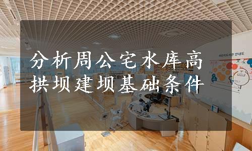 分析周公宅水库高拱坝建坝基础条件