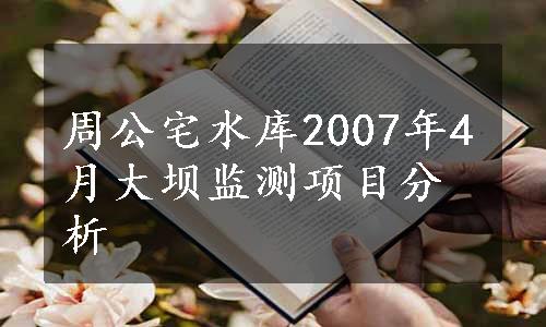 周公宅水库2007年4月大坝监测项目分析