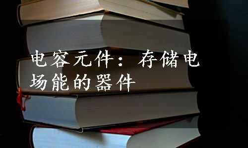 电容元件：存储电场能的器件