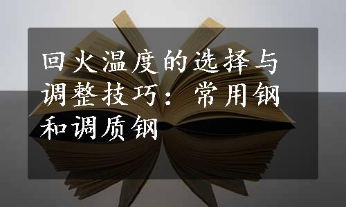 回火温度的选择与调整技巧：常用钢和调质钢