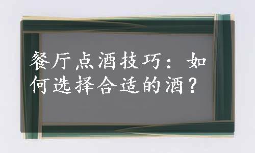 餐厅点酒技巧：如何选择合适的酒？