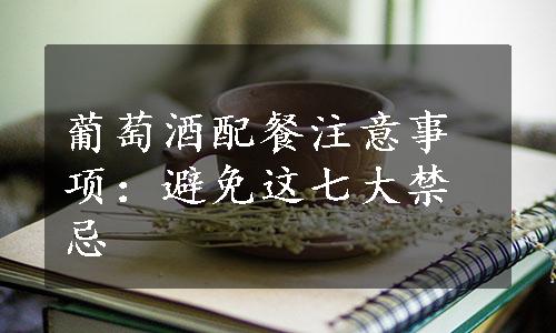 葡萄酒配餐注意事项：避免这七大禁忌