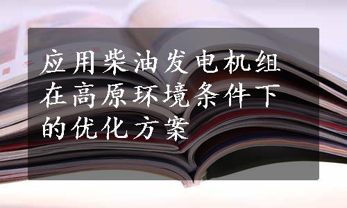 应用柴油发电机组在高原环境条件下的优化方案