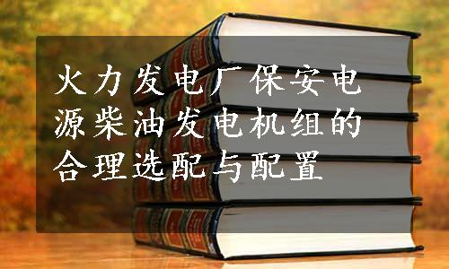 火力发电厂保安电源柴油发电机组的合理选配与配置