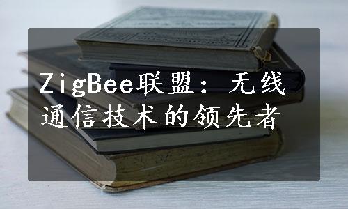 ZigBee联盟：无线通信技术的领先者