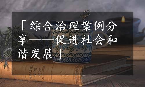 「综合治理案例分享——促进社会和谐发展」