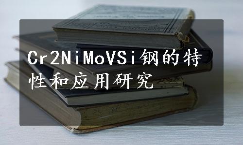 Cr2NiMoVSi钢的特性和应用研究