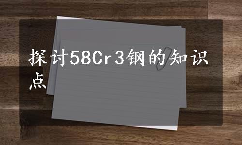 探讨58Cr3钢的知识点