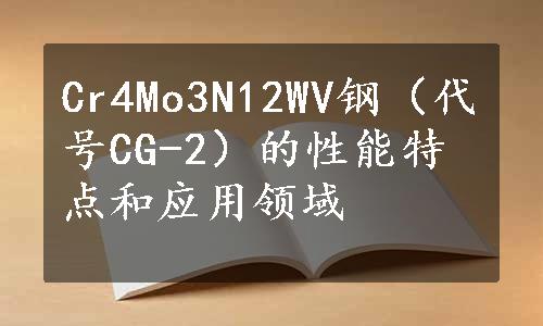 Cr4Mo3N12WV钢（代号CG-2）的性能特点和应用领域