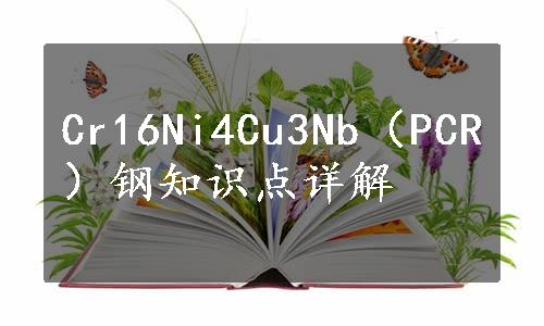 Cr16Ni4Cu3Nb（PCR）钢知识点详解