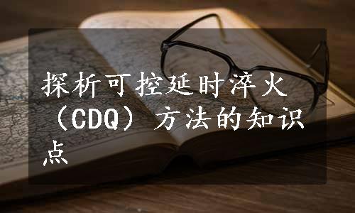 探析可控延时淬火（CDQ）方法的知识点