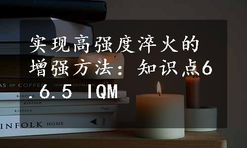 实现高强度淬火的增强方法：知识点6.6.5 IQM