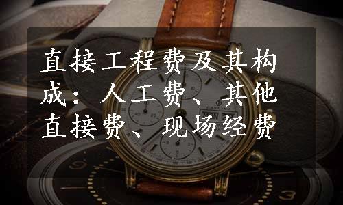 直接工程费及其构成：人工费、其他直接费、现场经费